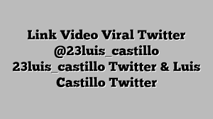 Link Video Viral Twitter @23luis_castillo 23luis_castillo Twitter & Luis Castillo Twitter